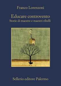 Libro Educare controvento. Storie di maestre e maestri ribelli Franco Lorenzoni