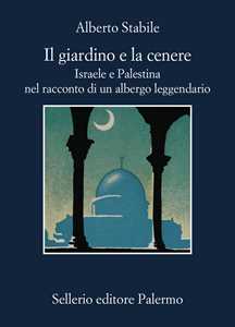 Libro Il giardino e la cenere. Israele e Palestina nel racconto di un albergo leggendario Alberto Stabile