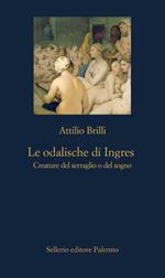Le odalische di Ingres. Creature del serraglio o del sogno. Ediz. illustrata