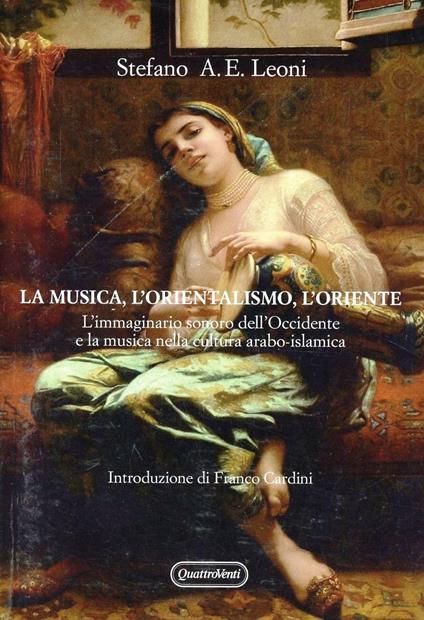 La musica, l'orientalismo, l'Oriente. L'immaginario sonoro nell'Occidente e la musica nella cultura arabo-islamica - Stefano Leoni,Emilio Agostino - copertina