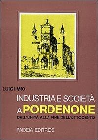 Industria e società a Pordenone dall'Unità alla fine dell'Ottocento - Luigi Mio - copertina