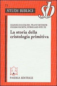 La storia della cristologia primitiva. Gli inizi biblici e la formula di Nicea - copertina