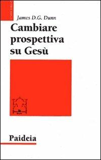 Cambiare prospettiva su Gesù. Dove sbaglia la ricerca su Gesù storico - James D. Dunn - copertina