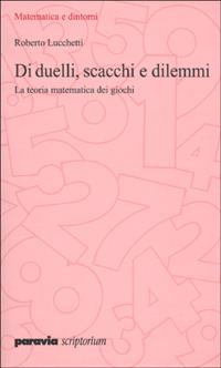 Di duelli, scacchi e dilemmi. La teoria matematica dei giochi - Roberto Lucchetti - copertina