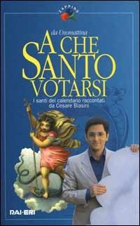 A che santo votarsi. I santi del calendario raccontati da Cesare Biasini - Cesare Biasini Selvaggi - copertina