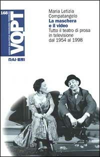La maschera e il video. Tutto il teatro di prosa in televisione dal 1954 al 1998 - Maria Letizia Compatangelo - copertina
