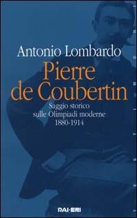 Pierre de Coubertin. Saggio storico sulle Olimpiadi moderne 1880-1914 - Antonio Lombardo - copertina