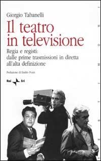 Il teatro in televisione. Vol. 1: Regia e registi: dalle prime trasmissioni in diretta all'alta definizione - Giorgio Tabanelli - copertina