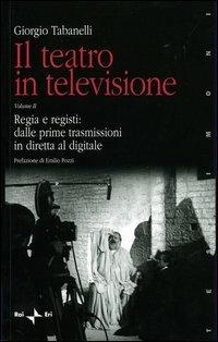 Il teatro in televisione. Vol. 2: Regia e registi: dalle prime trasmissioni in diretta al digitale - Giorgio Tabanelli - copertina