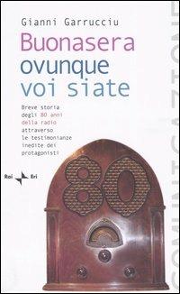 Buonasera ovunque voi siate. Breve storia degli 80 anni della radio attraverso le testimonianze inedite dei protagonisti - Gianni Garrucciu - copertina