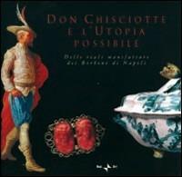 Don Chisciotte e l'utopia possibile. Delle reali manifatture dei Borbone di Napoli. Ediz. italiana e inglese - copertina