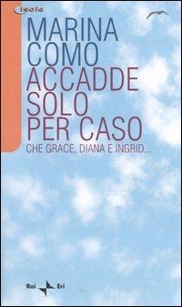 Accadde solo per caso. Che Grace, Diana e Ingrid... - Marina Como - copertina