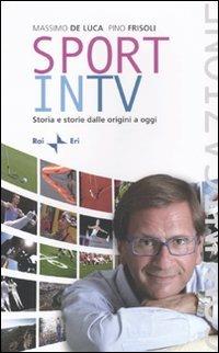 Sport in TV. Storia e storie dalle origini a oggi - Massimo De Luca,Pino Frisoli - copertina