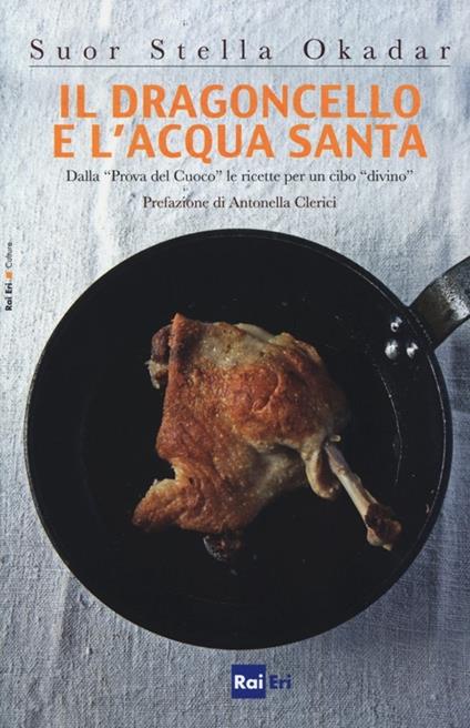 Il dragoncello e l'acqua santa. Dalla «Prova del Cuoco» le ricette per un cibo «divino» - Stella Okadar - copertina