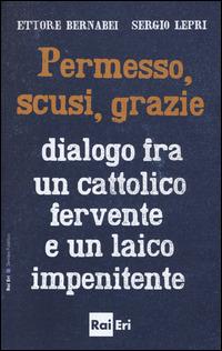 Permesso, scusi, grazie. Dialogo fra un cattolico fervente e un laico impenitente - Ettore Bernabei,Sergio Lepri - copertina