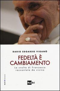 Fedeltà è cambiamento. La svolta di Francesco raccontata da vicino - Dario Edoardo Viganò - copertina