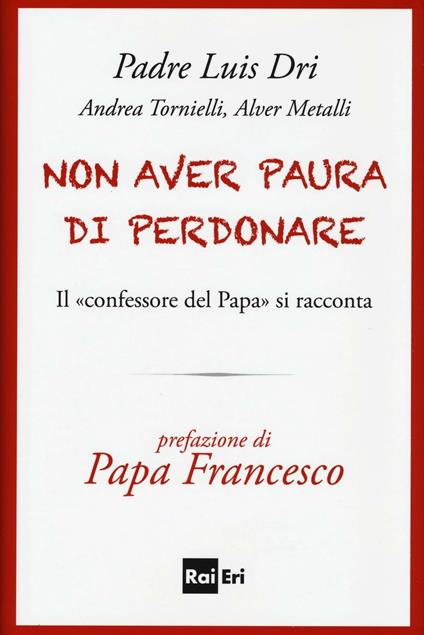 Non aver paura di perdonare. Il «confessore del Papa» si racconta - Dri Luis (padre),Andrea Tornielli,Alver Metalli - copertina