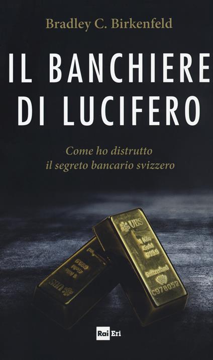 Il banchiere di Lucifero. Come ho distrutto il segreto bancario svizzero - Bradley C. Birkenfeld - copertina