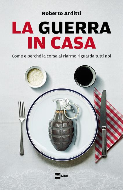 La guerra in casa. Come e perché la corsa al riarmo riguarda tutti noi - Roberto Arditti - copertina