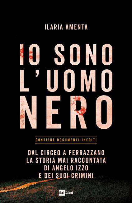 Io sono l'uomo nero. Dal Circeo a Ferrazzano, la storia mai raccontata di Angelo Izzo e dei suoi crimini - Ilaria Amenta - copertina