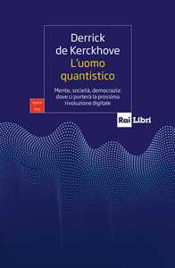 L'uomo quantistico. Mente, società, democrazia: dove ci porterà la prossima rivoluzione digitale