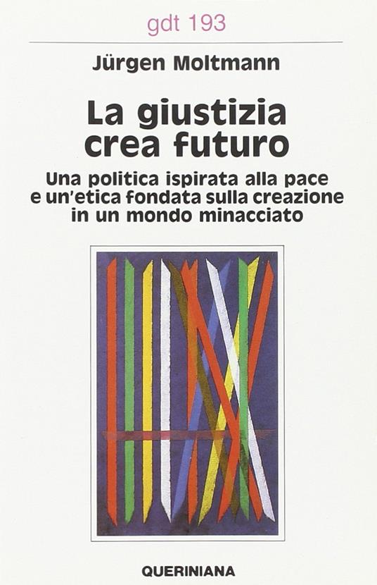 La giustizia crea futuro. Una politica ispirata alla pace e un'etica fondata sulla creazione in un mondo minacciato - Jürgen Moltmann - copertina