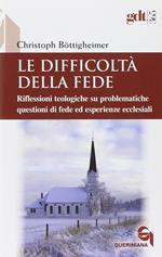 Le difficoltà della fede. Riflessioni teologiche su questioni di fede ed esperienze ecclesiali che risultano difficili