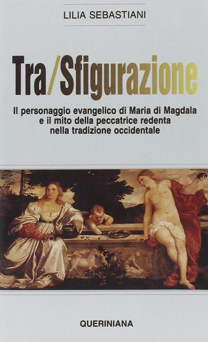 Tra/sfigurazione. Il personaggio evangelico di Maria di Magdala e il mito della peccatrice redenta nella tradizione occidentale - Lilia Sebastiani - copertina