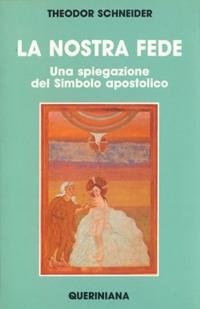 La nostra fede. Una spiegazione del simbolo apostolico - Theodor Schneider - copertina