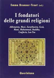 I fondatori delle grandi religioni. Akhenaton, Mosè, Zarathustra, Gesù, Mani, Muhammad, Buddha, Confucio, Lao Tzu
