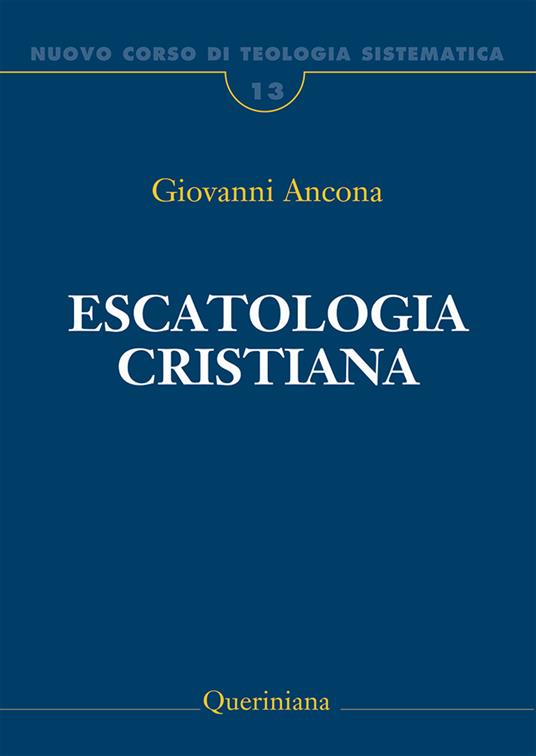 Nuovo corso di teologia sistematica. Vol. 13: Escatologia cristiana - Giovanni Ancona - copertina