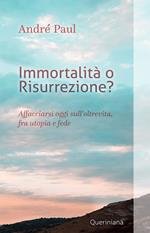 Immortalità o risurrezione? Affacciarsi oggi sull'oltrevita, fra utopia e fede. Nuova ediz.