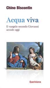 Acqua viva. Il Vangelo secondo Giovanni accade oggi