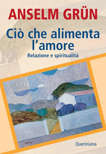 Ciò che alimenta l'amore. Relazione e spiritualità - Anselm Grün - copertina