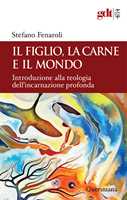 Libro Il figlio, la carne e il mondo. Introduzione alla teologia dell'incarnazione profonda Stefano Fenaroli