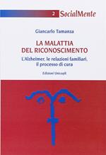 La malattia del riconoscimento. L'Alzheimer, le relazioni familiari, il processo di cura