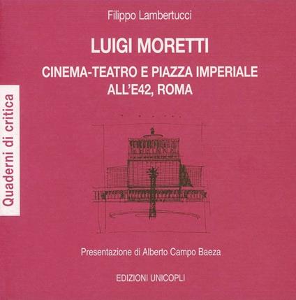 Luigi Moretti. Cinema-teatro e piazza Imperiale all'E42, Roma - Filippo Lambertucci - copertina