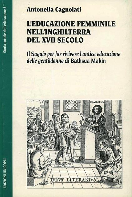 L' educazione femminile nell'Inghilterra del XVIII secolo. Il «Saggio per far rivivere l'antica educazione delle gentildonne» di Bathsua Makin - Antonella Cagnolati - copertina