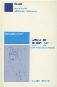 Bambini che chiedono aiuto. L'ascolto e la cura nella terapia dell'esperienza - Ferruccio Cartacci - copertina