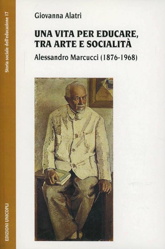 Una vita per educare, tra arte e socialità. Alessandro Marcucci (1876-1968) - Giovanna Alatri - copertina