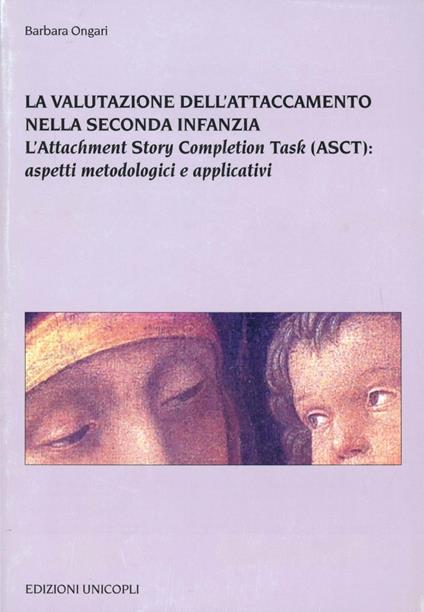 La valutazione dell'attaccamento nella seconda infanzia. L'attachment story completion task (ASCT): aspetti metodologici e applicativi - Barbara Ongari - copertina