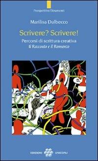 Scrivere? Scrivere! Percorsi di scrittura creativa. Il racconto e il romanzo - Marilisa Dulbecco - copertina