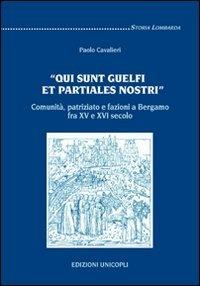 «Qui sunt guelfi et partiales nostri». Comunità, patriziato e fazioni a Bergamo fra XV e XVI secolo - Paolo Cavalieri - copertina