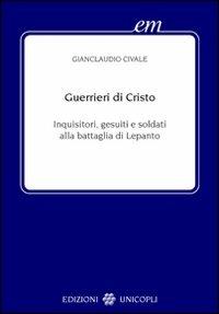 Guerrieri di Cristo. Inquisitori, gesuiti e soldati alla battaglia di Lepanto - Gianclaudio Civale - copertina