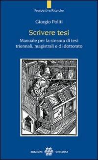Scrivere tesi. Manuale per la stesura di tesi triennali, magistrali e di dottorato - Giorgio Politi - copertina