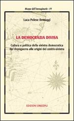 La democrazia divisa. Cultura e politica della sinistra democratica dal dopoguerra alle origini del centro-sinistra