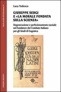 Giuseppe Sergi e «la morale fondata sulla scienza». Degenerazione e perfezionamento razziale nel fondatore del Comitato italianao per gli studi di Eugenica - Luca Tedesco - copertina
