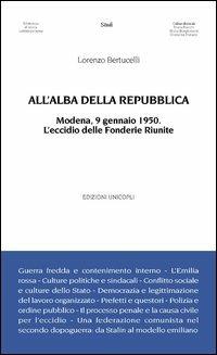 All'alba della Repubblica. Modena, 9 gennaio 1950. L'eccidio delle fonderie riunite - Lorenzo Bertucelli - copertina