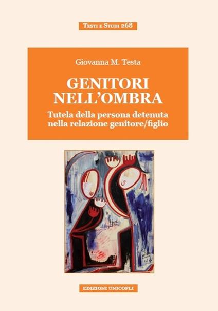 Genitori nell'ombra. Tutela della persona detenuta nella relazione genitore/figlio - Giovanna Testa - copertina