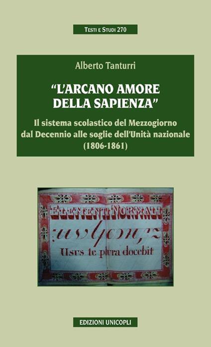 «L'arcano amore della sapienza». Il sistema scolastico del Mezzogiorno dal decennio alle soglie dell'Unità nazionale (1806-1861) - Alberto Tanturri - copertina